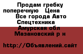 Продам гребку поперечную › Цена ­ 15 000 - Все города Авто » Спецтехника   . Амурская обл.,Мазановский р-н